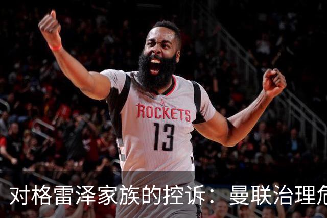 对格雷泽家族的控诉：曼联治理危机的深层次根源