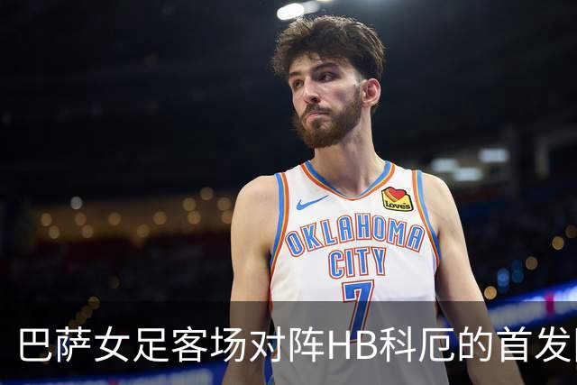巴萨女足客场对阵HB科厄的首发阵容分析